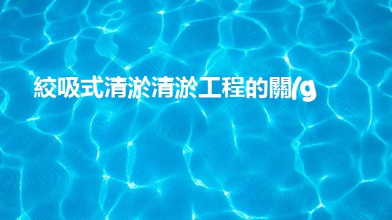 絞吸式清淤清淤工程的關(guān)鍵技術(shù)與挑戰(zhàn)刨析你預(yù)備好深入了解了嗎？
